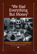 We Had Everything But Money: Love and Sharing Saw America's Families Through the Great Depression-- These Are the Memories of Those Who Lived Through It