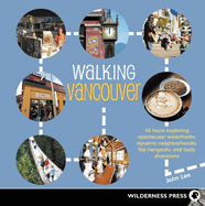 Walking Vancouver: 36 Walking Tours Exploring Spectacular Waterfront, Dynamic Neighborhoods, Hip Hangouts, and Tasty Diversions