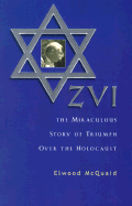 zvi the miraculous story of triumph over the holocaust