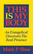 This Is My Body: An Evangelical Discovers the Real Presence