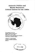 Antarctic politics and marine resources : critical choices for the 1980s : proceedings from the eighth annual conference held June 17-20, 1984, Center for Ocean Management Studies, University of Rhode Island