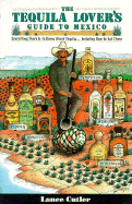 The Tequila Lover's Guide to Mexico: Everything There is to Know about Tequila...Including How to Get There