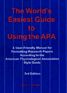 The World's Easiest Guide to Using the APA: A User-Friendly Manual for Formatting Research Papers According to the American Psychological Association Style Guide
