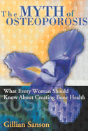 The Myth of Osteoporosis: What Every Woman Should Know about Creating Bone Health