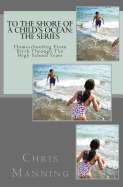 To the Shore of a Child's Ocean: The Series: Homeschooling from Birth Through the High School Years