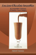 Luscious Chocolate Smoothies: An Irresistible Collection of Healthy Cocoa Delights
