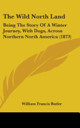 The Wild North Land: Being the Story of a Winter Journey, with Dogs, Across Northern North America (1873)