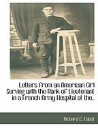 Letters from an American Girl Serving with the Rank of Lieutenant in a French Army Hospital at the..