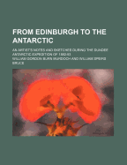 From Edinburgh to the Antarctic; An Artist's Notes and Sketches During the Dundee Antarctic Expedition of 1892-93