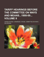 Tariff Hearings Before the Committee on Ways and Means1908-09 Volume 9
