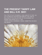 The Present Tariff Law and Bill H.R. 9051; Full Text of Act of March 3, 1883, and of H.R. 9051, an ACT to Reduce Taxation and Simplify the Laws in Relation to the Collection, of the Revenue, as Passed the House July 21, 1888