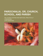 Parochialia; Or Church, School and Parish: The Church System and Services, Practically Considered