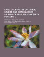 Catalogue of the Valuable, Select, and Distinguished Library of the Late John Smith Furlong ...: Which Will Be Sold Auction