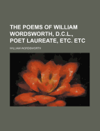 The Poems of William Wordsworth, D.C.L., Poet Laureate, Etc. Etc