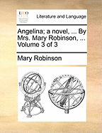 Angelina; A Novel, ... by Mrs. Mary Robinson, ... Volume 3 of 3