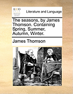 The Seasons, by James Thomson. Containing Spring, Summer, Autumn, Winter.