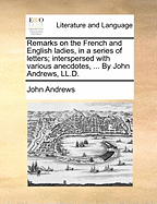 Remarks on the French and English Ladies, in a Series of Letters; Interspersed with Various Anecdotes, ... by John Andrews, LL.D.