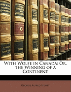 With Wolfe in Canada: Or, the Winning of a Continent
