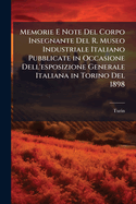 Memorie E Note del Corpo Insegnante del R. Museo Industriale Italiano Pubblicate in Occasione Dell'esposizione Generale Italiana in Torino del 1898