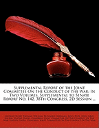 Supplemental Report of the Joint Committee on the Conduct of the War: In Two Volumes. Supplemental to Senate Report No. 142, 38th Congress, 2D Session ...
