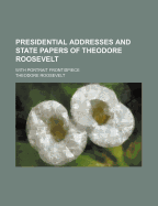 Presidential Addresses and State Papers of Theodore Roosevelt (Volume 4); With Portrait Frontispiece