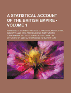 A Statistical Account of the British Empire: Exhibiting Its Extent, Physical Capacities, Population, Industry, and Civil and Religious Institutions