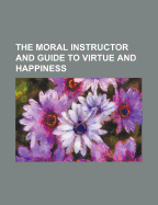 The Moral Instructor and Guide to Virtue and Happiness