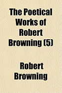 The Poetical Works of Robert Browning, Volume 5...