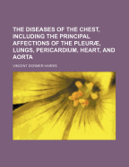 The Diseases of the Chest, Including the Principal Affections of the Pleur , Lungs, Pericardium, Heart, and Aorta