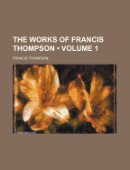 The Works of Francis Thompson (Volume 1)