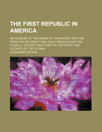The first republic in America; an account of the origin of this Nation, written from the records then (1624) concealed by the Council, rather than from the histories then licensed by the Crown