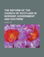 The Reform of the Church of Scotland in Worship. Government, and Doctrine