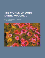 The Works of John Donne Volume 2; With a Memoir of His Life