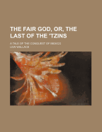 The fair god; or, The last of the 'Tzins; a tale of the conquest of Mexico