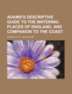 Adams's Descriptive Guide to the Watering-Places of England, and Companion to the Coast
