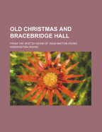 Old Christmas and Bracebridge Hall; From the Sketch-Book of Washington Irving