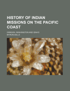 History of Indian Missions on the Pacific Coast: Oregon, Washington and Idaho