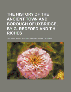The History of the Ancient Town and Borough of Uxbridge, by G. Redford and T.H. Riches