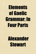 Elements of Gaelic Grammar: In Four Parts