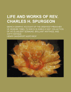 Life and Works of REV. Charles H. Spurgeon: Being a Graphic Account of the Greatest Preacher of Modern Times ...: To Which Is Added a Vast Collection of His Eloquent Sermons, Brilliant Writings, and Witty Sayings