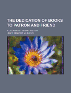 The Dedication of Books to Patron and Friend: A Chapter in Literary History