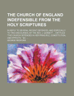 The Church of England Indefensible from the Holy Scriptures; In Reply to Several Recent Defences, and Especially to Two Discourses, by the REV. J. Garbett Entitled 