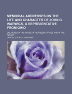 Memorial Addresses on the Life and Character of John G. Warwick, a Representative from Ohio: Delivered in the House of Representatives and in the Senate...