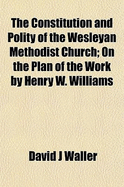 The Constitution and Polity of the Wesleyan Methodist Church: On the Plan of the Work by Henry W. Williams