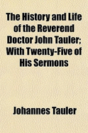 The History and Life of the Reverend Doctor John Tauler; With Twenty-Five of His Sermons