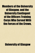 Members of the University of Glasgow, and the University Contingent of the Officers Training Corps Who Served With the Forces of the Crown, (Paperback)