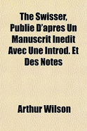 The Swisser, Publi D'Aprs Un Manuscrit Indit Avec Une Introd. Et Des Notes