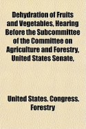Dehydration of Fruits and Vegetables, Hearing Before the Subcommittee of the Committee on Agriculture and Forestry, United States Senate,