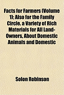 Facts for Farmers (Volume 2); Also for the Family Circle. a Variety of Rich Materials for All Land-Owners, about Domestic Animals and Domestic Economy Farm Buildings Gardens, Orchards, and Vineyards and All Farm Crops, Tools, Fences, Fertilization, Draini