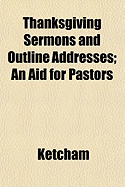 Thanksgiving Sermons and Outline Addresses; an Aid for Pastors (Paperback)